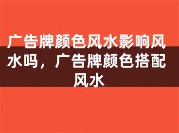 广告牌颜色风水影响风水吗，广告牌颜色搭配风水