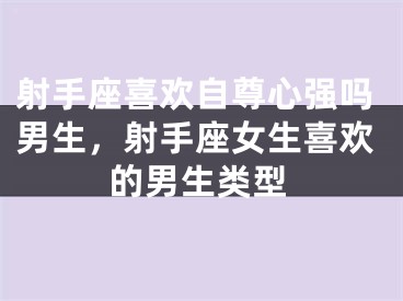 射手座喜欢自尊心强吗男生，射手座女生喜欢的男生类型