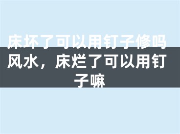 床坏了可以用钉子修吗风水，床烂了可以用钉子嘛
