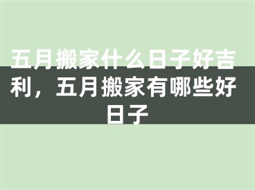 五月搬家什么日子好吉利,五月搬家有哪些好日子