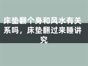 床垫翻个身和风水有关系吗,床垫翻过来睡讲究
