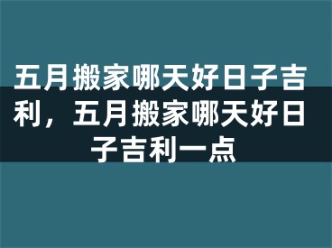 五月搬家哪天好日子吉利,五月搬家哪天好日子吉利一点