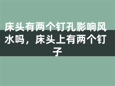 床头有两个钉孔影响风水吗,床头上有两个钉子