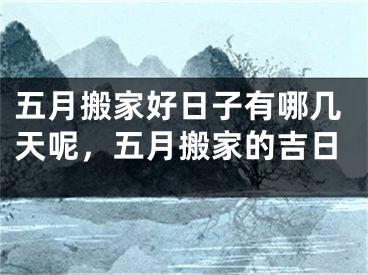 五月搬家好日子有哪几天呢,五月搬家的吉日