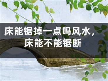 床能锯掉一点吗风水，床能不能锯断