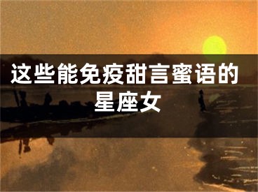 这些能免疫甜言蜜语的星座女