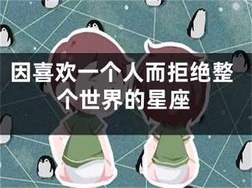 因喜欢一个人而拒绝整个世界的星座