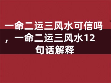 一命二运三风水可信吗，一命二运三风水12句话解释