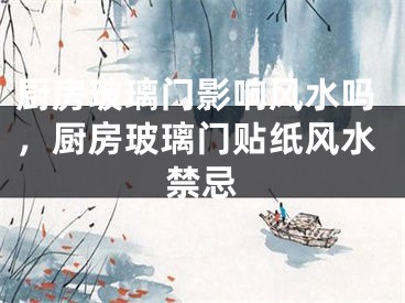 厨房玻璃门影响风水吗，厨房玻璃门贴纸风水禁忌