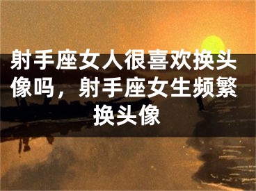 射手座女人很喜欢换头像吗,射手座女生频繁换头像