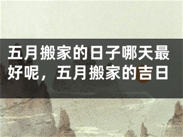 五月搬家的日子哪天最好呢，五月搬家的吉日