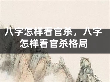 八字怎样看官杀，八字怎样看官杀格局