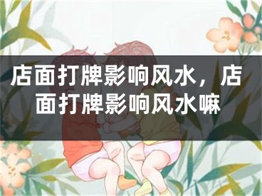 店面打牌影响风水，店面打牌影响风水嘛