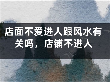 店面不爱进人跟风水有关吗，店铺不进人