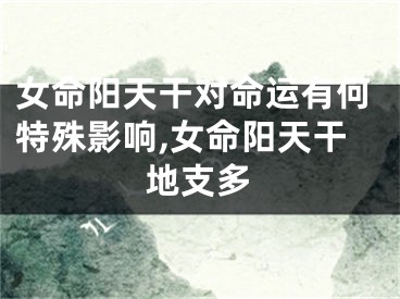 女命阳天干对命运有何特殊影响,女命阳天干地支多
