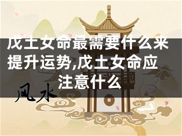 戊土女命最需要什么来提升运势,戊土女命应注意什么