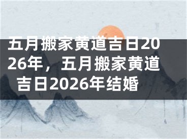 五月搬家黄道吉日2026年，五月搬家黄道吉日2026年结婚