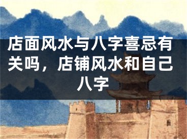 店面风水与八字喜忌有关吗,店铺风水和自己八字