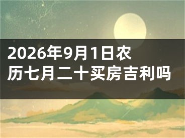 2026年9月1日农历七月二十买房吉利吗