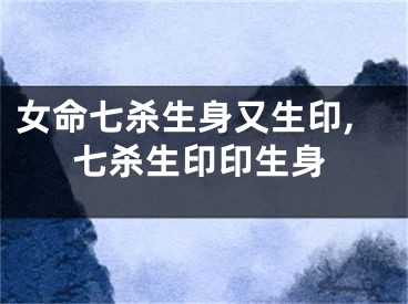 女命七杀生身又生印,七杀生印印生身