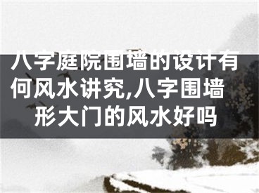 八字庭院围墙的设计有何风水讲究,八字围墙形大门的风水好吗