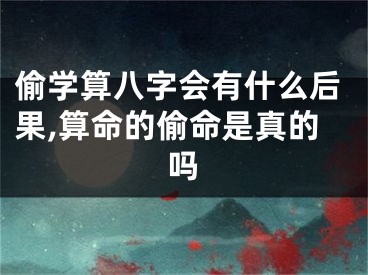 偷学算八字会有什么后果,算命的偷命是真的吗