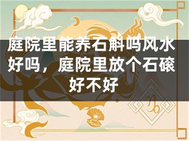 庭院里能养石斛吗风水好吗,庭院里放个石磙好不好