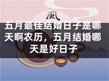 五月最佳结婚日子是哪天啊农历,五月结婚哪天是好日子