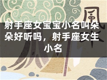 射手座女宝宝小名叫朵朵好听吗，射手座女生小名