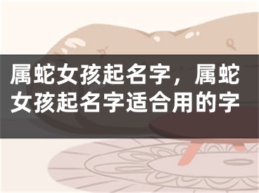 属蛇女孩起名字,属蛇女孩起名字适合用的字