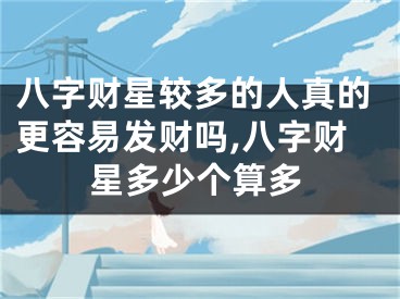 八字财星较多的人真的更容易发财吗,八字财星多少个算多