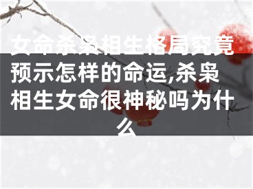 女命杀枭相生格局究竟预示怎样的命运,杀枭相生女命很神秘吗为什么