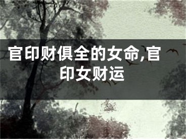 官印财俱全的女命,官印女财运