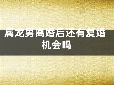 属龙男离婚后还有复婚机会吗