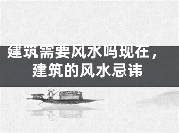 建筑需要风水吗现在，建筑的风水忌讳