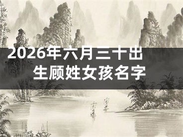 2026年六月三十出生顾姓女孩名字