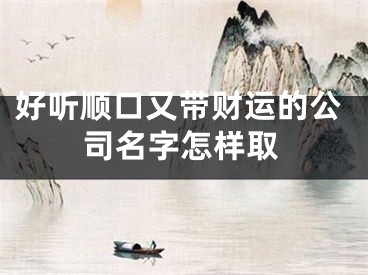 好听顺口又带财运的公司名字怎样取