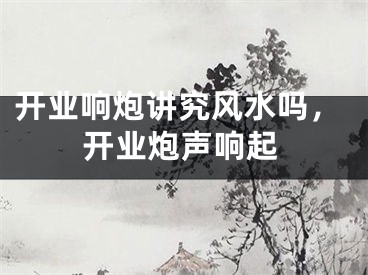 开业响炮讲究风水吗,开业炮声响起