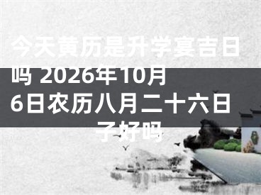 今天黄历是升学宴吉日吗 2026年10月6日农历八月二十六日子好吗
