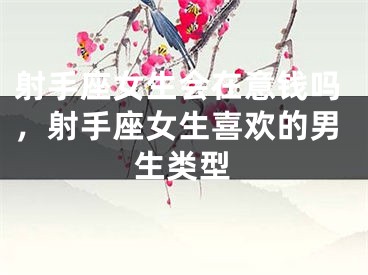 射手座女生会在意钱吗，射手座女生喜欢的男生类型