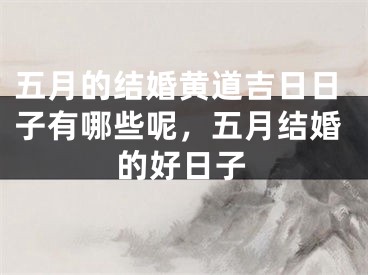 五月的结婚黄道吉日日子有哪些呢，五月结婚的好日子