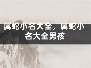 属蛇小名大全，属蛇小名大全男孩