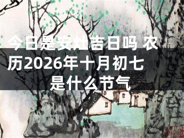 今日是安灶吉日吗 农历2026年十月初七是什么节气