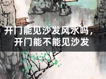 开门能见沙发风水吗,开门能不能见沙发