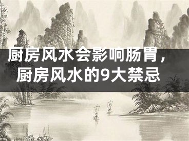 厨房风水会影响肠胃，厨房风水的9大禁忌