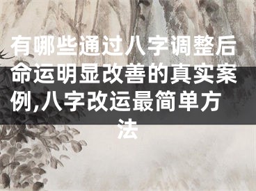 有哪些通过八字调整后命运明显改善的真实案例,八字改运最简单方法