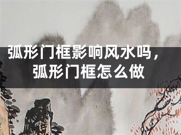 弧形门框影响风水吗,弧形门框怎么做
