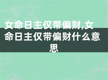 女命日主仅带偏财,女命日主仅带偏财什么意思