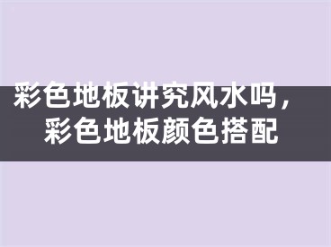 彩色地板讲究风水吗，彩色地板颜色搭配