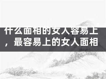 什么面相的女人容易上,最容易上的女人面相